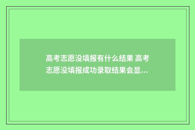 高考志愿没填报有什么结果 高考志愿没填报成功录取结果会显示什么