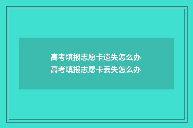 高考填报志愿卡遗失怎么办 高考填报志愿卡丢失怎么办