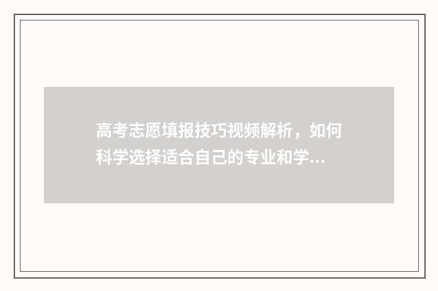 高考志愿填报技巧视频解析，如何科学选择适合自己的专业和学校？ 高考志愿填报技巧与指南2004