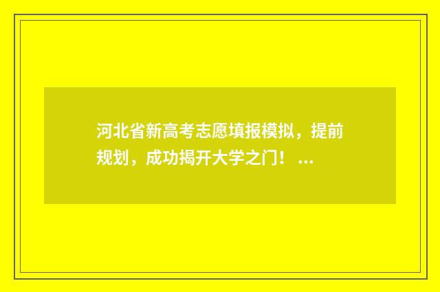 河北省新高考志愿填报模拟，提前规划，成功揭开大学之门！ 河北省新高考志愿录取规则