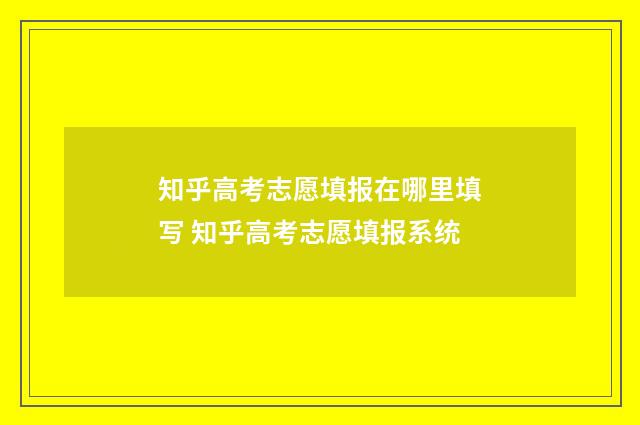 知乎高考志愿填报在哪里填写 知乎高考志愿填报系统