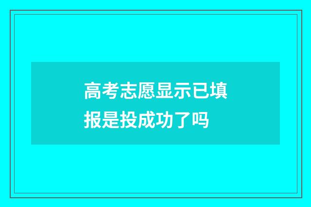 高考志愿显示已填报是投成功了吗