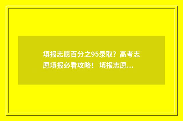 填报志愿百分之95录取？高考志愿填报必看攻略！ 填报志愿要填多少志愿