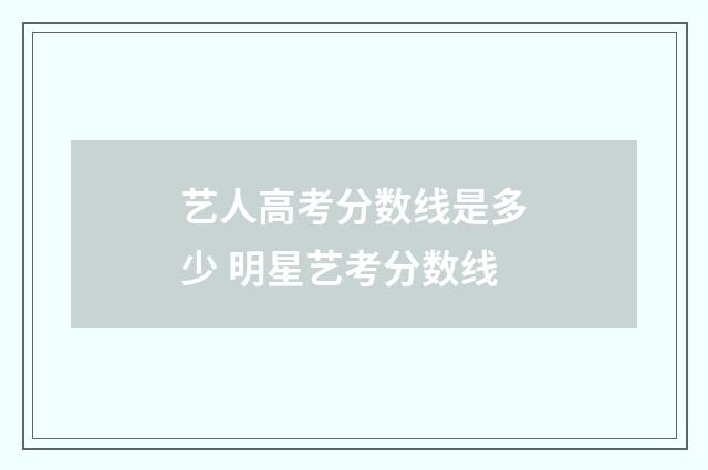 艺人高考分数线是多少 明星艺考分数线