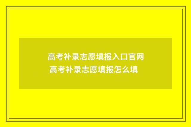 高考补录志愿填报入口官网 高考补录志愿填报怎么填