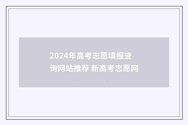2024年高考志愿填报查询网站推荐 新高考志愿网