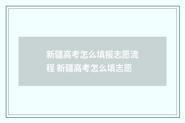 新疆高考怎么填报志愿流程 新疆高考怎么填志愿