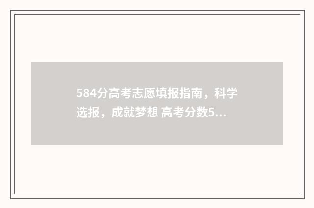 584分高考志愿填报指南，科学选报，成就梦想 高考分数584成绩怎么样