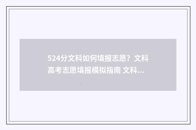 524分文科如何填报志愿？文科高考志愿填报模拟指南 文科524可以上哪些大学