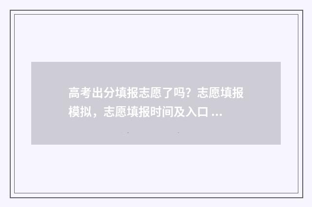 高考出分填报志愿了吗？志愿填报模拟，志愿填报时间及入口 高考分数填报