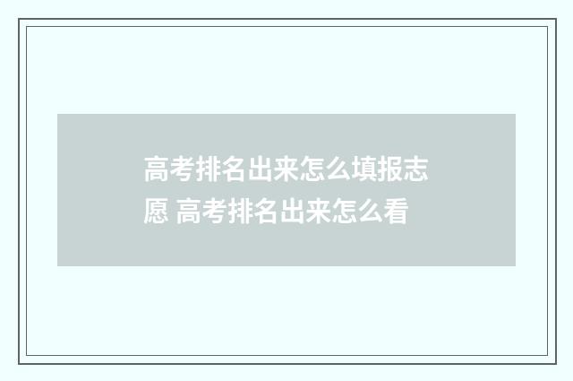 高考排名出来怎么填报志愿 高考排名出来怎么看