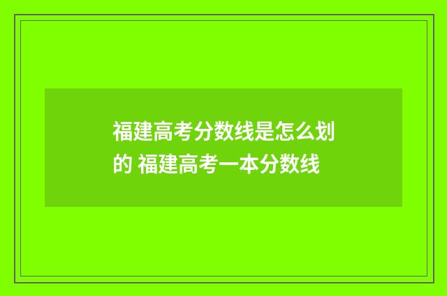 福建高考分数线是怎么划的 福建高考一本分数线