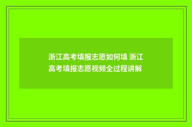 浙江高考填报志愿如何填 浙江高考填报志愿视频全过程讲解