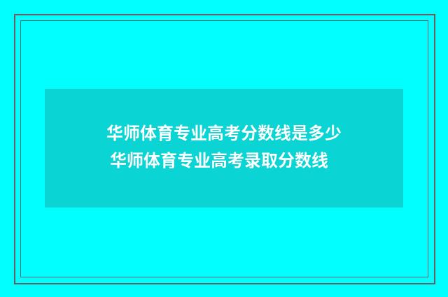 华师体育专业高考分数线是多少 华师体育专业高考录取分数线