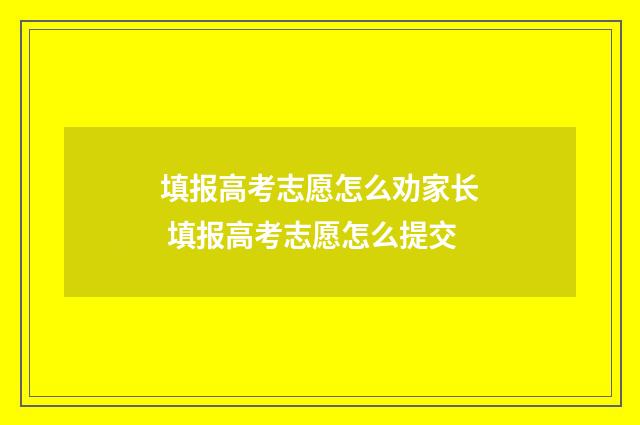 填报高考志愿怎么劝家长 填报高考志愿怎么提交