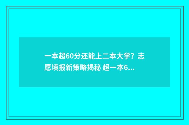 一本超60分还能上二本大学？志愿填报新策略揭秘 超一本60分能上什么大学