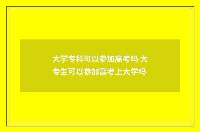 大学专科可以参加高考吗 大专生可以参加高考上大学吗