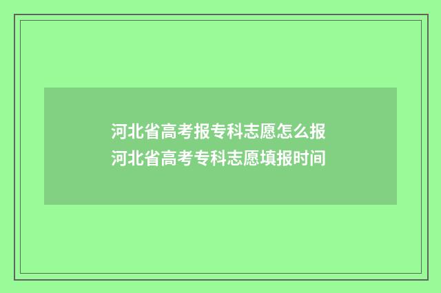 河北省高考报专科志愿怎么报 河北省高考专科志愿填报时间