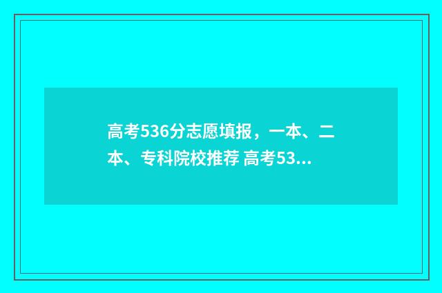 高考536分志愿填报，一本、二本、专科院校推荐 高考536分能上几本