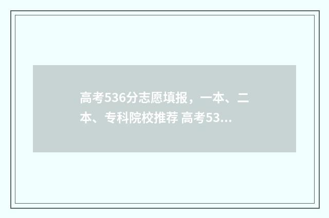 高考536分志愿填报，一本、二本、专科院校推荐 高考536分能上几本