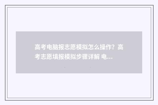 高考电脑报志愿模拟怎么操作？高考志愿填报模拟步骤详解 电脑高考志愿填报