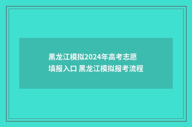 黑龙江模拟2024年高考志愿填报入口 黑龙江模拟报考流程