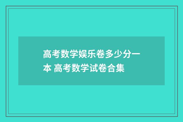 高考数学娱乐卷多少分一本 高考数学试卷合集
