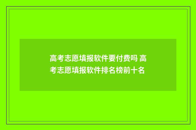 高考志愿填报软件要付费吗 高考志愿填报软件排名榜前十名