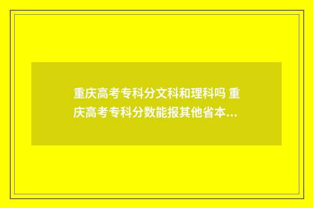 重庆高考专科分文科和理科吗 重庆高考专科分数能报其他省本科吗