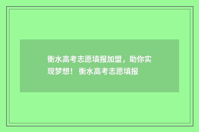衡水高考志愿填报加盟，助你实现梦想！ 衡水高考志愿填报