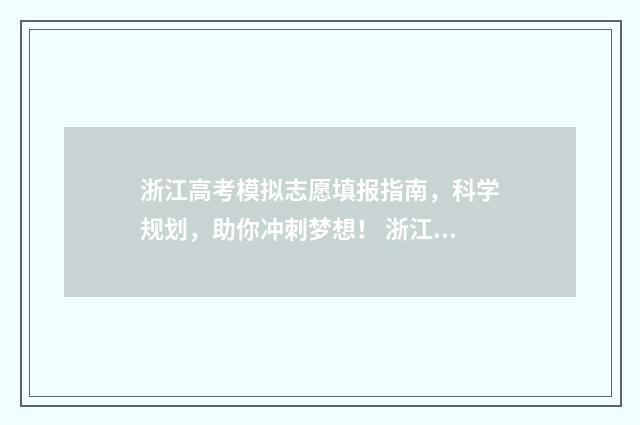 浙江高考模拟志愿填报指南，科学规划，助你冲刺梦想！ 浙江高考模拟志愿填报流程