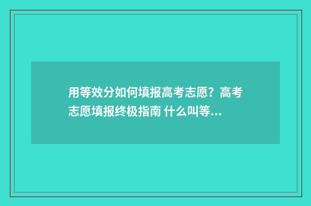 用等效分如何填报高考志愿？高考志愿填报终极指南 什么叫等效分