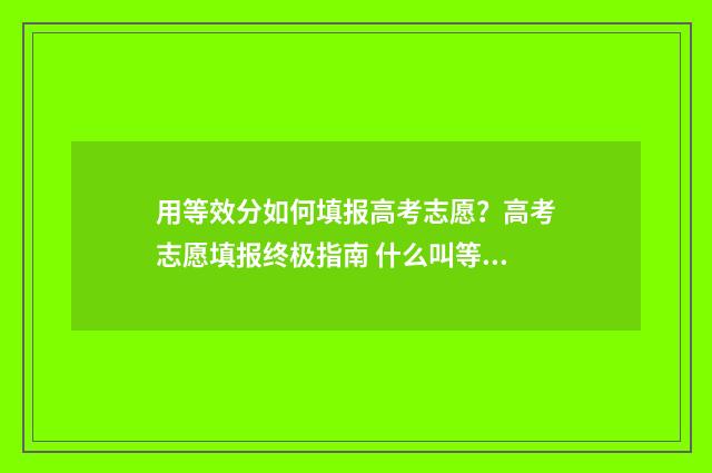 用等效分如何填报高考志愿？高考志愿填报终极指南 什么叫等效分