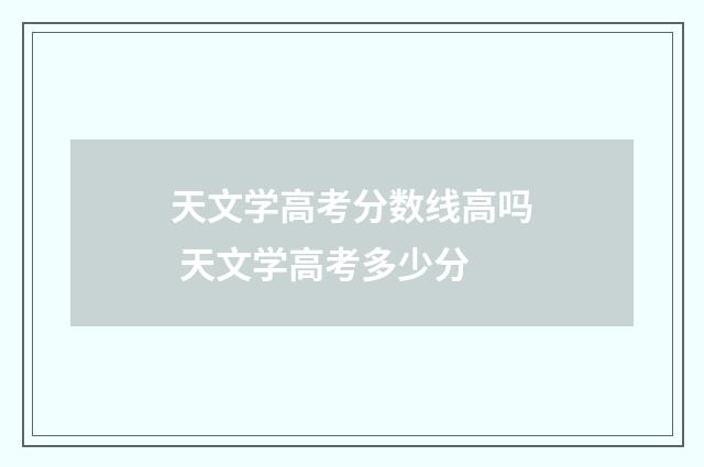 天文学高考分数线高吗 天文学高考多少分