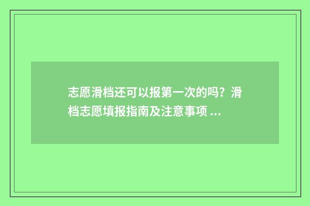志愿滑档还可以报第一次的吗？滑档志愿填报指南及注意事项 志愿滑档还可以报名吗