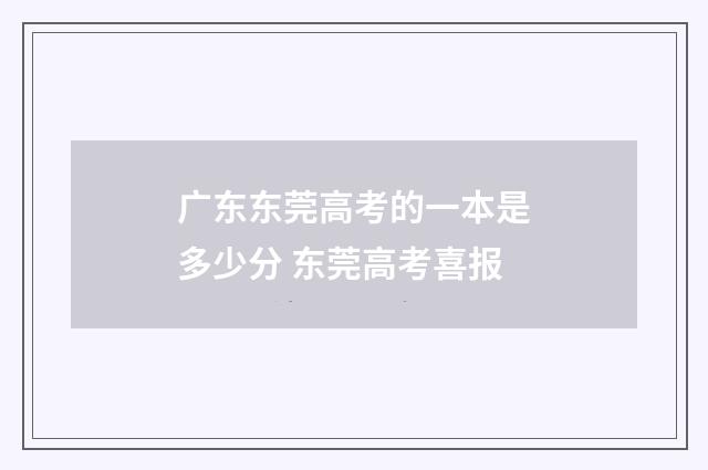 广东东莞高考的一本是多少分 东莞高考喜报