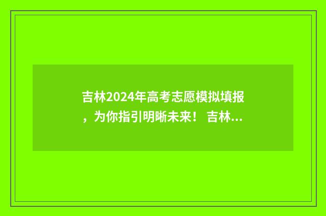 吉林2024年高考志愿模拟填报，为你指引明晰未来！ 吉林2024年高考录取分数线