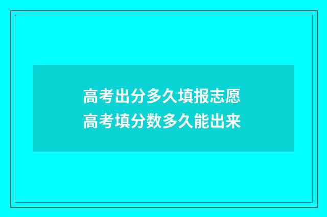 高考出分多久填报志愿 高考填分数多久能出来