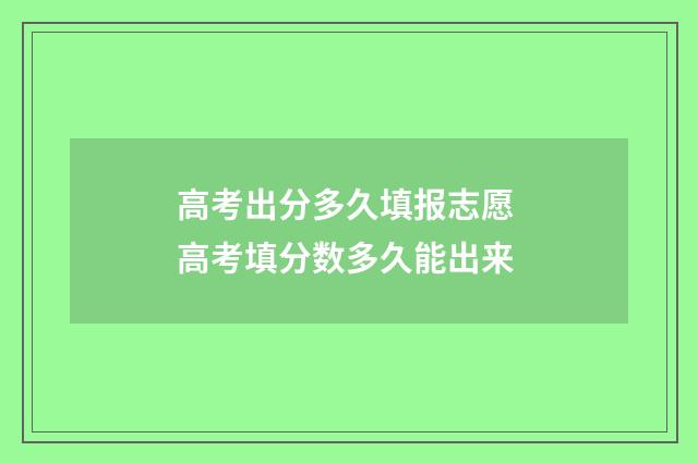 高考出分多久填报志愿 高考填分数多久能出来