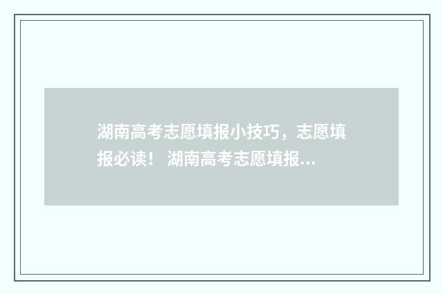 湖南高考志愿填报小技巧，志愿填报必读！ 湖南高考志愿填报表
