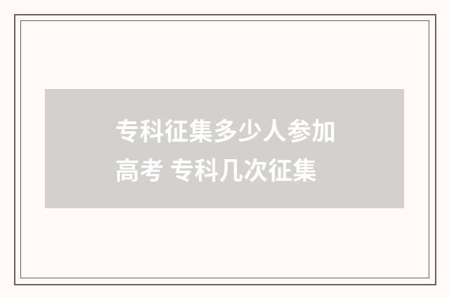 专科征集多少人参加高考 专科几次征集