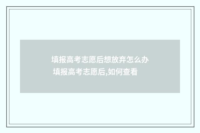 填报高考志愿后想放弃怎么办 填报高考志愿后,如何查看