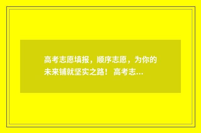 高考志愿填报，顺序志愿，为你的未来铺就坚实之路！ 高考志愿填报助手