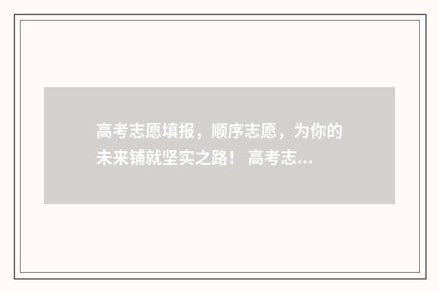 高考志愿填报，顺序志愿，为你的未来铺就坚实之路！ 高考志愿填报助手
