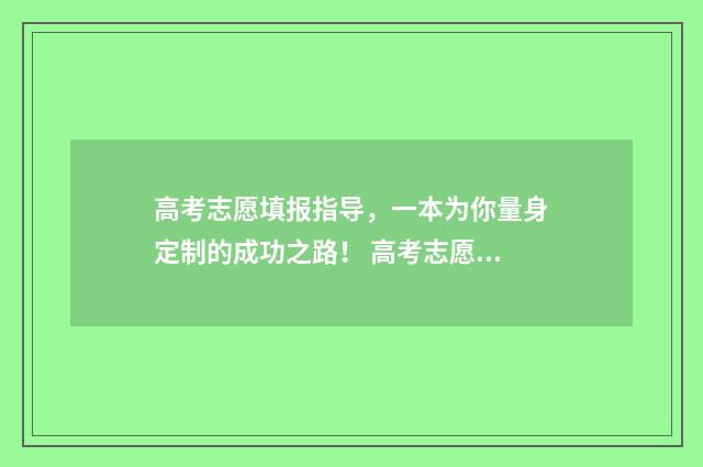 高考志愿填报指导，一本为你量身定制的成功之路！ 高考志愿填报