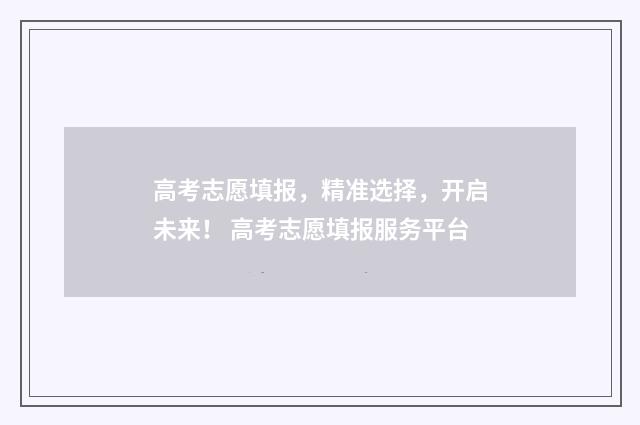 高考志愿填报，精准选择，开启未来！ 高考志愿填报服务平台