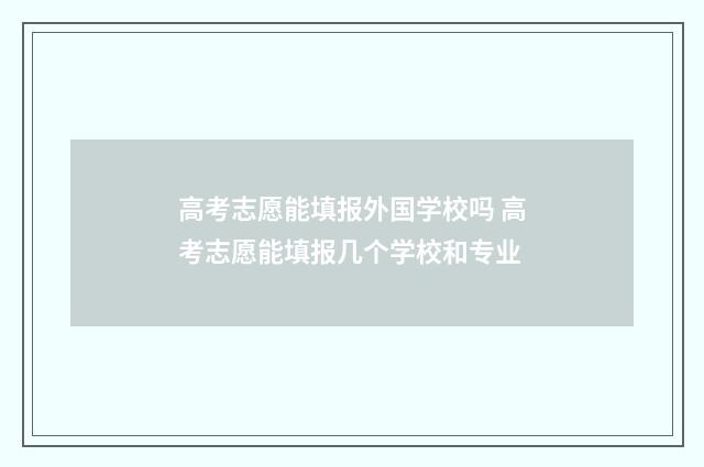 高考志愿能填报外国学校吗 高考志愿能填报几个学校和专业