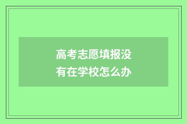 高考志愿填报没有在学校怎么办