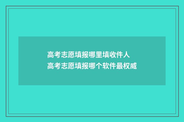 高考志愿填报哪里填收件人 高考志愿填报哪个软件最权威