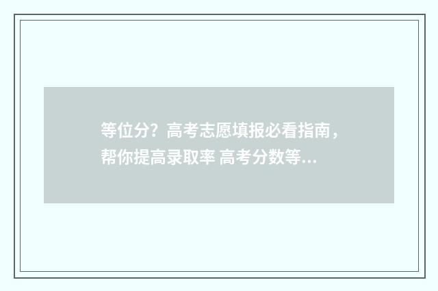 等位分？高考志愿填报必看指南，帮你提高录取率 高考分数等位分是什么意思